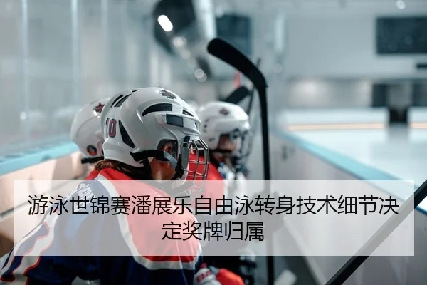 游泳世锦赛潘展乐自由泳转身技术细节决定奖牌归属